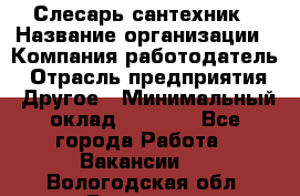 Слесарь-сантехник › Название организации ­ Компания-работодатель › Отрасль предприятия ­ Другое › Минимальный оклад ­ 5 676 - Все города Работа » Вакансии   . Вологодская обл.,Вологда г.